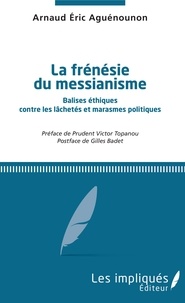 Arnaud Éric Aguénounon - La frénésie du messianisme - Balises éthiques contre les lâchetés et marasmes politiques.