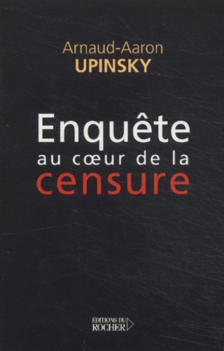 Arnaud-Aaron Upinsky - Enquete Au Coeur De La Censure.