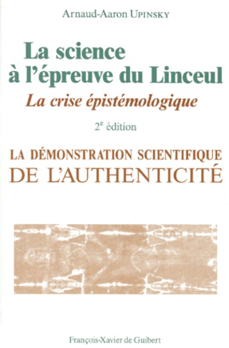 Arnaud-Aaron Upinsky - La Science A L'Epreuve Du Linceul. La Demonstration Scientifique De L'Authenticite, La Crise Epistemologique, 2eme Edition.