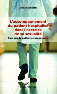 Arnaud Aurrens - L'accompagnement du patient hospitalisé dans l'exercice de sa sexualité - Pour que le patient "sexe prime".
