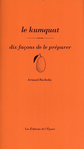 Arnaud Bachelin - Le kumquat - Dix façons de le préparer.