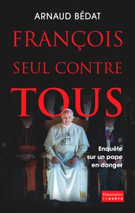 Arnaud Bédat - François, seul contre tous - Enquête sur un pape en danger.