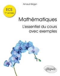 Arnaud Bégyn - Mathématiques : l'essentiel du cours avec exemples - ECS 1ère année.