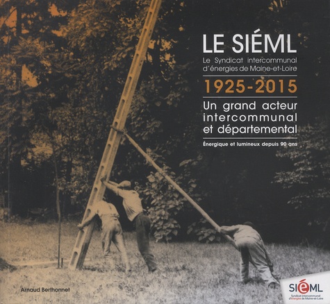 Arnaud Berthonnet - Le SIEML, le Syndicat intercommunal d'énergies de Maine-et-Loire, 1925-2015 - Un grand acteur intercommunal et départemental - Energique et lumineux depuis 90 ans.