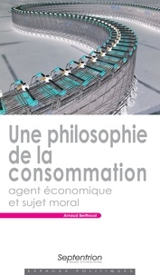 Arnaud Berthoud - Une philosophie de la consommation - Agent économique et sujet moral.