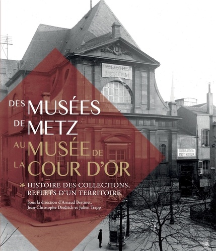 Arnaud Bertiner et Jean-Christian Diedrich - Des musées de Metz au musée de la cour d'or - Histoire des collections, reflets d'un territoire.