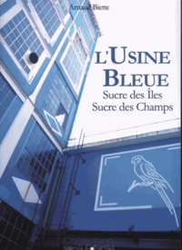 Arnaud Biette - L'usine bleue - Sucre des îles, sucre des champs.