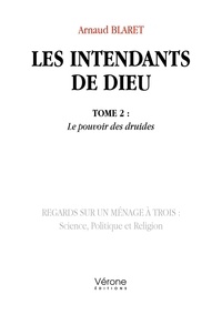 Arnaud Blaret - Les intendants de Dieu Tome 2 : Le pouvoir des druides - Regards sur un ménage à trois : Science, Politique et Religion.