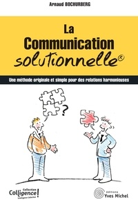 Arnaud Bochurberg - La communication solutionnelle - Une méthode originale et simple pour des relations harmonieuses.