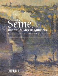 Arnaud Brennetot et Françoise Lucchini - La Seine : une vallée, des imaginaires... - Perceptions et représentations de la Seine du Moyen Age à nos jours.