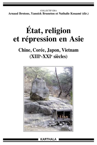Arnaud Brotons et Yannick Bruneton - Etat, religion et répression en Asie - Chine, Corée, Japon, Vietnam (XIIIe-XXIe siècles).