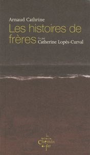 Arnaud Cathrine et Catherine Lopes-Curval - Les histoires de frères.