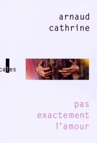 Arnaud Cathrine - Pas exactement l'amour.