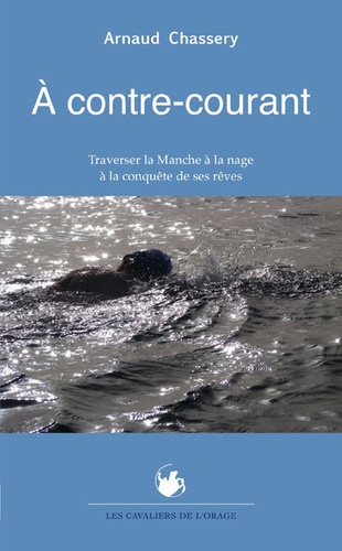 Arnaud Chassery - A contre-courant - Traverser la Manche à la nage à la conquête de ses rêves.