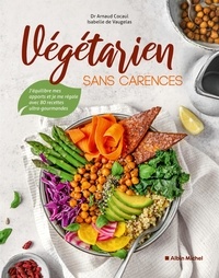 Arnaud Cocaul et Isabelle Vaugelas - Végétarien sans carences - J'équilibre mes apports et je me régale avec 80 recettes ultra-gourmandes.