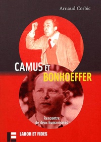 Arnaud Corbic - Camus Et Bonhoeffer. Rencontre De Deux Humanismes.