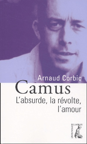 Arnaud Corbic - Camus - L'absurde, la révolte, l'amour.
