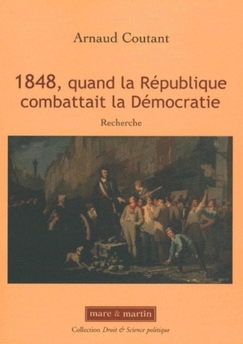 Arnaud Coutant - 1848, quand la république combattait la Démocratie.
