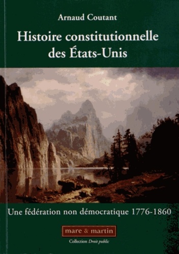 Arnaud Coutant - Histoire constitutionnelle des Etats-Unis - Tome 1, Une fédération non démocratique (1776-1860).