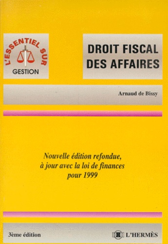 Arnaud de Bissy - Droit Fiscal Des Affaires. 3eme Edition Refondue, A Jour Avec La Loi De Finances Pour 1999.