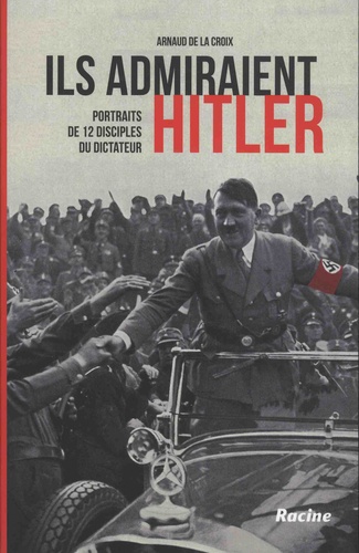 Ils admiraient Hitler. Portraits de 12 disciples du dictateur