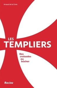 Arnaud de La Croix - Les templiers - Des croisades aux bûchers.