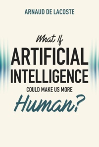 Arnaud de Lacoste - Sens  : WHAT IF ARTIFICIAL INTELLIGENCE COULD MAKE US MORE HUMAN?.