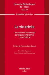 Arnaud de Solminihac - La vie privée - Les racines d'un concept juridique protéiforme. XVIe-XIXe siècle.