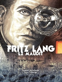 Arnaud Delalande et Eric Liberge - Fritz Lang le Maudit.