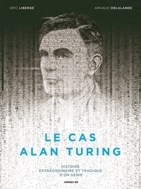 Arnaud Delalande - Le cas Alan Turing - Histoire extraordinaire et tragique d'un génie.