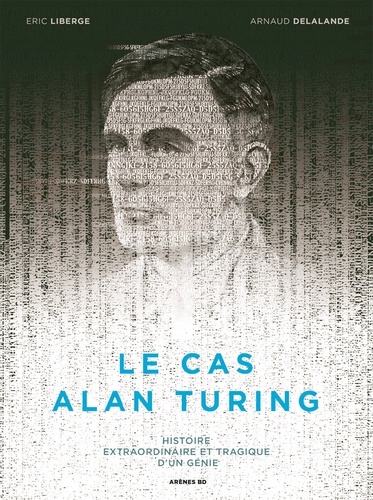 Le cas Alan Turing. Histoire extraordinaire et tragique d'un génie