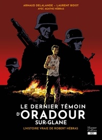 Arnaud Delalande et Laurent Bidot - Le dernier témoin d'Oradour-sur-Glane - L'histoire vraie de Robert Hébras.
