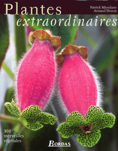 Arnaud Descat et Patrick Mioulane - Plantes Extraordinaires. 300 Merveilles Vegetales.