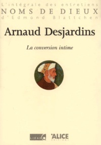 Arnaud Desjardins - La Conversion Intime. L'Integrale Des Entretiens D'Edmond Blattchen.