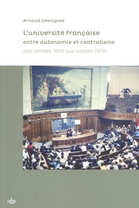 Arnaud Desvignes - L'université française entre autonomie et centralisme - Des années 1950 aux années 1970.