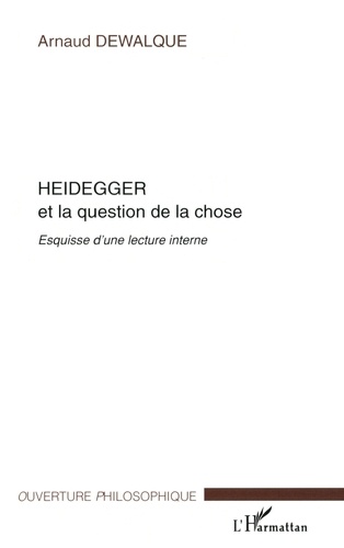 Arnaud Dewalque - Heidegger et la question de la chose. - Esquisse d'une lecture interne.