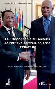 Arnaud Dingammadji de Parsamba - La Francophonie au secours de l'Afrique centrale en crise (1998-2016).