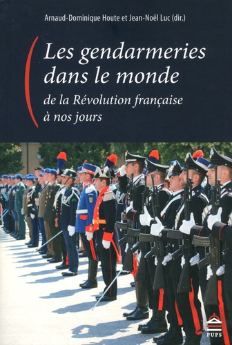 Arnaud-Dominique Houte et Jean-Noël Luc - Les gendarmeries dans le monde, de la Révolution française à nos jours.