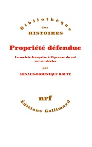 Arnaud-Dominique Houte - Propriété défendue - La société française à l’épreuve du vol. XIXe-XXe siècles.