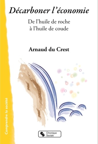 Arnaud Du Crest - Décarboner l'économie - De l'huile de roche à l'huile de coude.