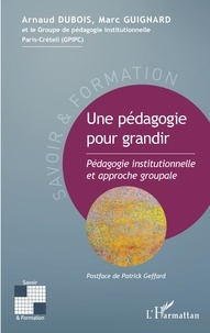 Arnaud Dubois et Marc Guignard - Une pédagogie pour grandir - Pédagogie institutionnelle et approche groupale.