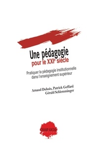 Arnaud Dubois et Patrick Geffard - Une pédagogie pour le XXIe siècle. Pratiquer la pédagogie institutionnelle dans l’enseignement supérieur.