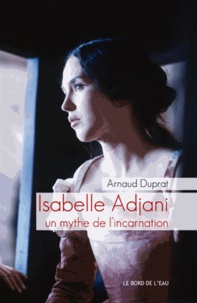 Arnaud Duprat - Isabelle Adjani - Un mythe de l'incarnation.