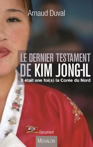 Arnaud Duval - Le dernier testament de Kim Jong-Il - Il était une foi(s) la Corée du Nord.