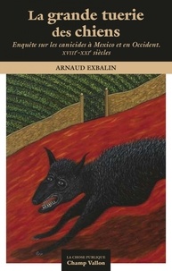 Arnaud Exbalin - La grande tuerie des chiens - Mexico en Occident XVIIIe-XXIe siècle.