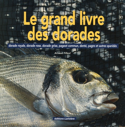 Arnaud Filleul - Le grand livre des dorades - Dorade royale, dorade rose, dorade grise, pageot commun, denté, pagre et autres sparidés.