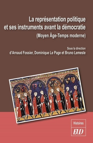 Arnaud Fossier et Dominique Le Page - La représentation politique et ses instruments avant la démocratie - Moyen Age-Temps modernes.