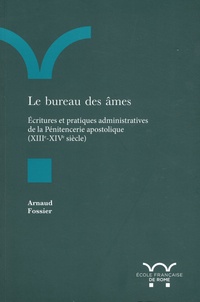 Arnaud Fossier - Le bureau des âmes - Ecritures et pratiques administratives de la Pénitencerie apostolique (XIIIe-XIVe siècle).