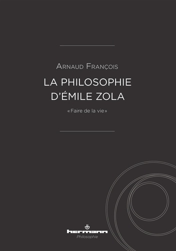 Arnaud François - La philosophie d'Emile Zola - "Faire de la vie".
