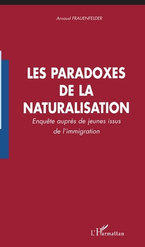 Arnaud Frauenfelder - Les paradoxes de la naturalisation - Enquête auprès des jeunes issus de l'immigration.